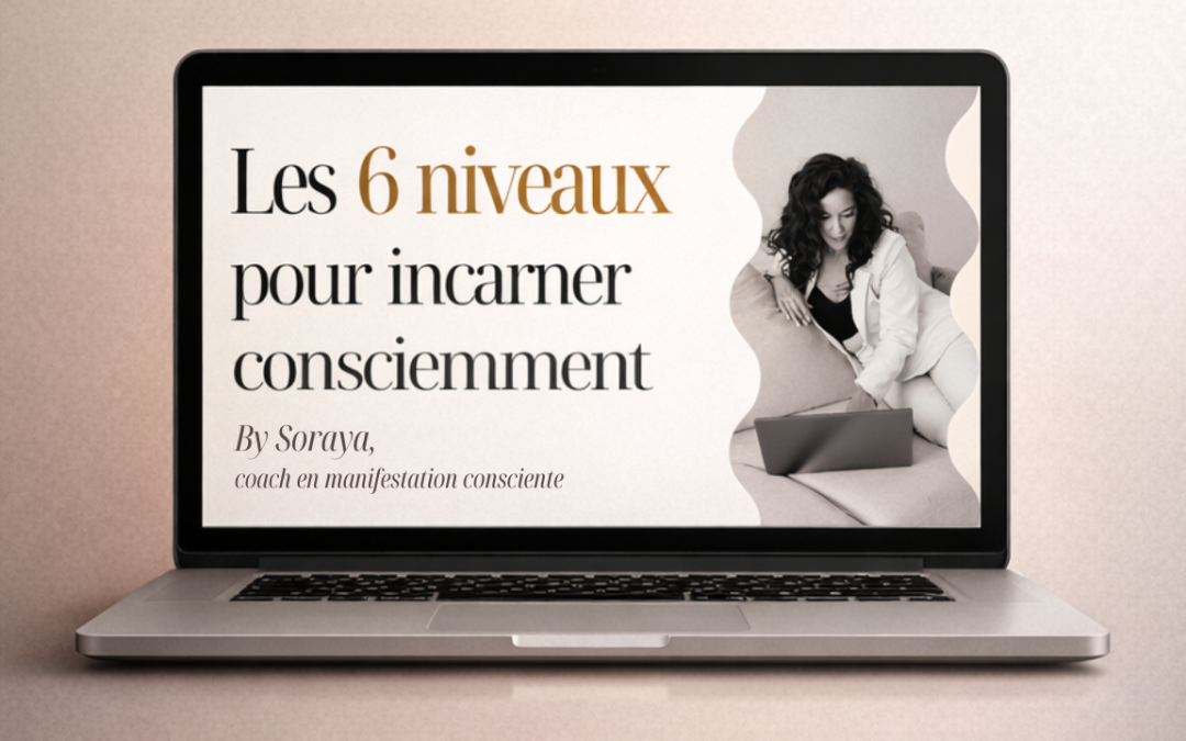 Les 6 niveaux de l’incarnation consciente : enfin devenir la version de soi qui a son désir.